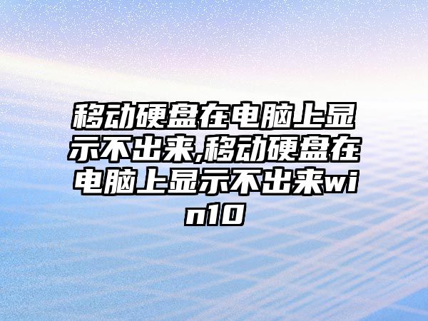 移動硬盤在電腦上顯示不出來,移動硬盤在電腦上顯示不出來win10