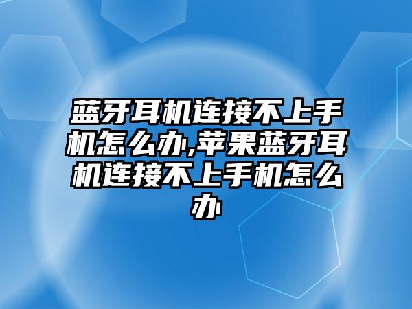 藍牙耳機連接不上手機怎么辦,蘋果藍牙耳機連接不上手機怎么辦