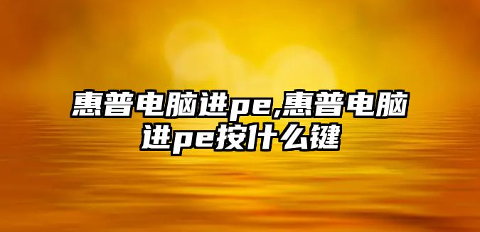 惠普電腦進pe,惠普電腦進pe按什么鍵