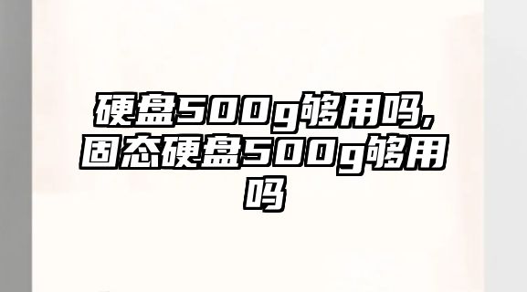 硬盤500g夠用嗎,固態硬盤500g夠用嗎