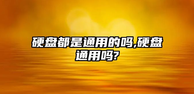 硬盤都是通用的嗎,硬盤通用嗎?