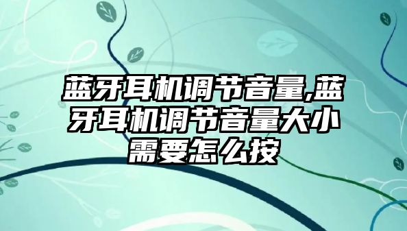 藍牙耳機調節音量,藍牙耳機調節音量大小需要怎么按