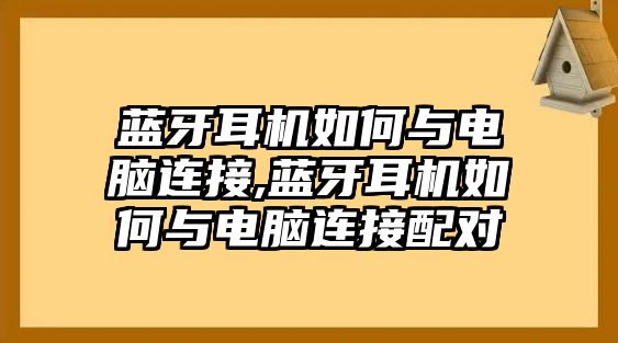 藍(lán)牙耳機如何與電腦連接,藍(lán)牙耳機如何與電腦連接配對