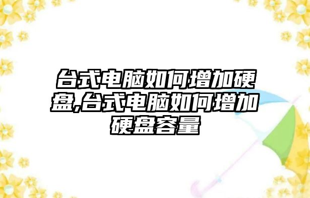 臺式電腦如何增加硬盤,臺式電腦如何增加硬盤容量