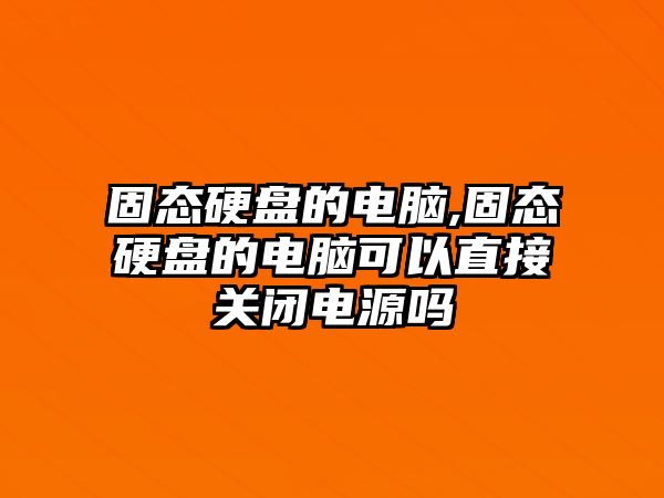 固態硬盤的電腦,固態硬盤的電腦可以直接關閉電源嗎