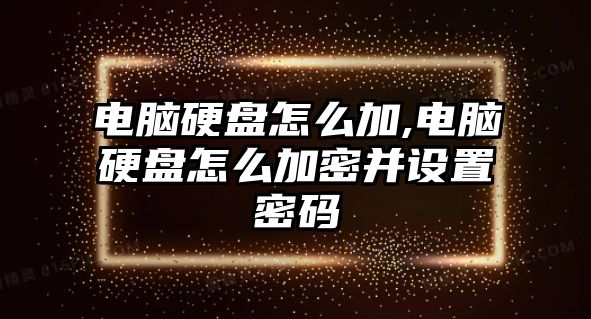 電腦硬盤怎么加,電腦硬盤怎么加密并設置密碼