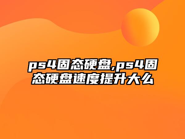 ps4固態硬盤,ps4固態硬盤速度提升大么