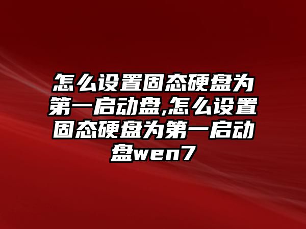 怎么設置固態硬盤為第一啟動盤,怎么設置固態硬盤為第一啟動盤wen7