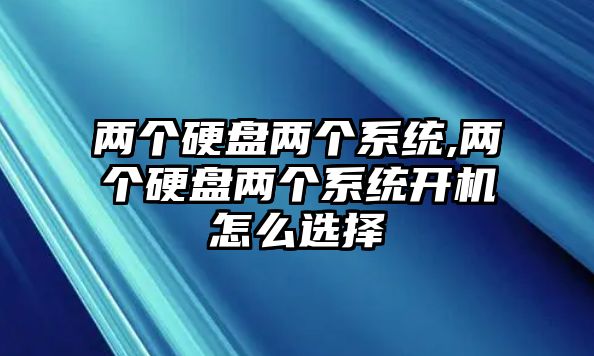 兩個硬盤兩個系統,兩個硬盤兩個系統開機怎么選擇