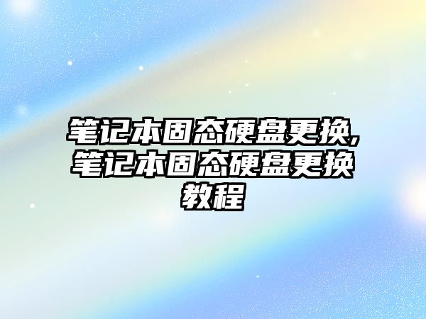 筆記本固態硬盤更換,筆記本固態硬盤更換教程