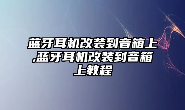 藍(lán)牙耳機(jī)改裝到音箱上,藍(lán)牙耳機(jī)改裝到音箱上教程