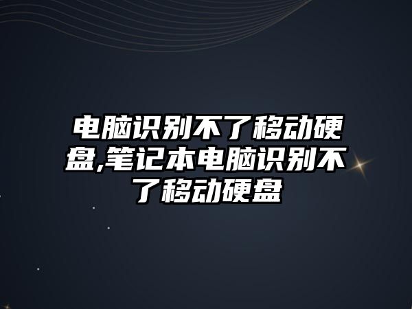 電腦識別不了移動硬盤,筆記本電腦識別不了移動硬盤