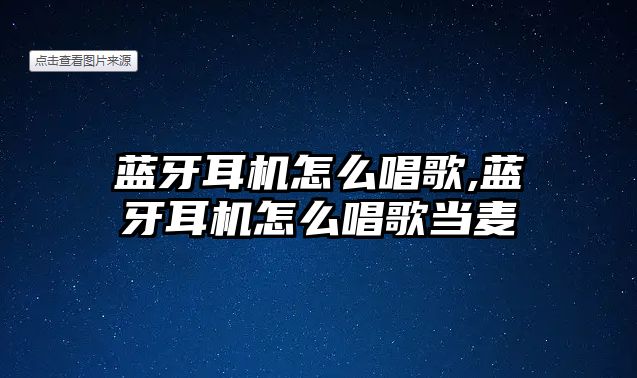 藍牙耳機怎么唱歌,藍牙耳機怎么唱歌當麥