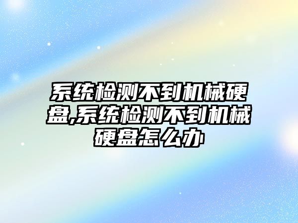 系統檢測不到機械硬盤,系統檢測不到機械硬盤怎么辦