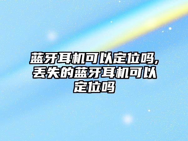 藍(lán)牙耳機(jī)可以定位嗎,丟失的藍(lán)牙耳機(jī)可以定位嗎