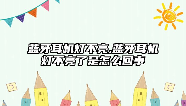 藍牙耳機燈不亮,藍牙耳機燈不亮了是怎么回事