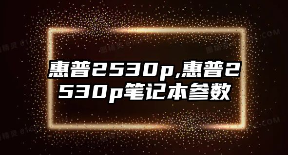 惠普2530p,惠普2530p筆記本參數