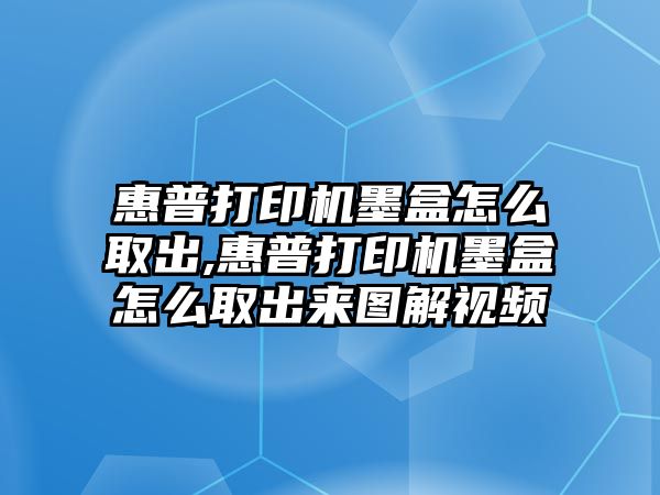 惠普打印機墨盒怎么取出,惠普打印機墨盒怎么取出來圖解視頻