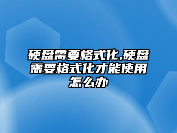 硬盤需要格式化,硬盤需要格式化才能使用怎么辦