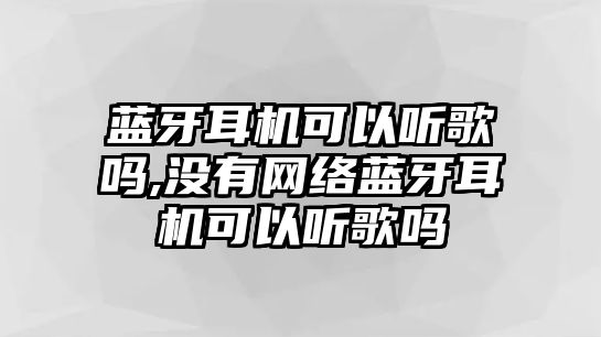 藍(lán)牙耳機(jī)可以聽歌嗎,沒有網(wǎng)絡(luò)藍(lán)牙耳機(jī)可以聽歌嗎