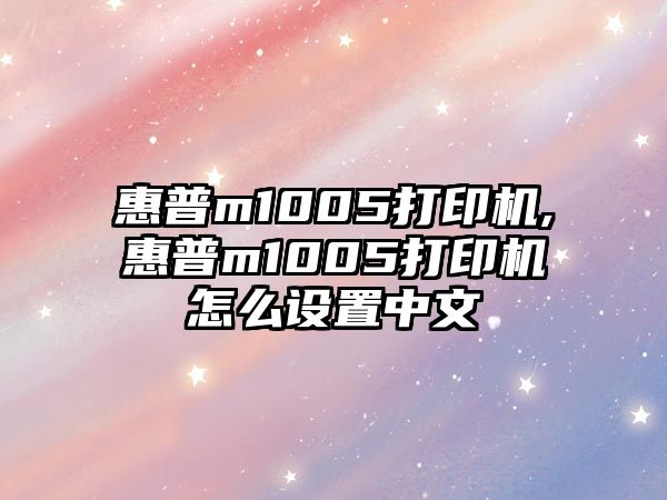 惠普m1005打印機(jī),惠普m1005打印機(jī)怎么設(shè)置中文