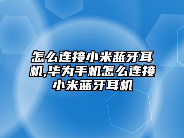 怎么連接小米藍牙耳機,華為手機怎么連接小米藍牙耳機