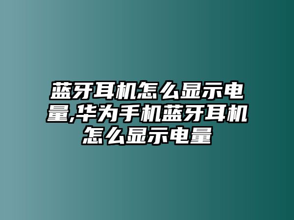 藍牙耳機怎么顯示電量,華為手機藍牙耳機怎么顯示電量