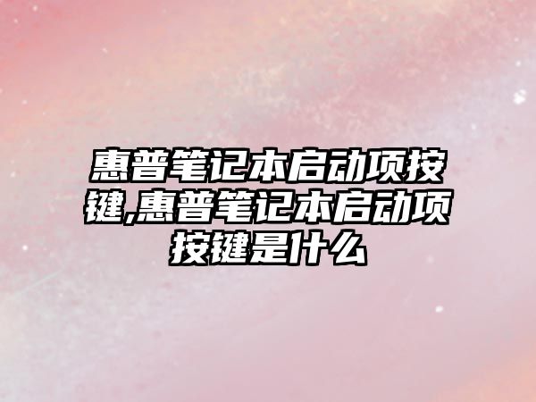 惠普筆記本啟動項按鍵,惠普筆記本啟動項按鍵是什么