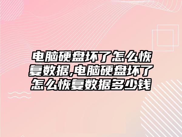 電腦硬盤壞了怎么恢復數據,電腦硬盤壞了怎么恢復數據多少錢