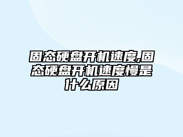 固態硬盤開機速度,固態硬盤開機速度慢是什么原因