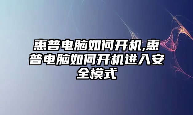 惠普電腦如何開機(jī),惠普電腦如何開機(jī)進(jìn)入安全模式