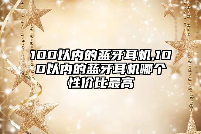 100以內(nèi)的藍牙耳機,100以內(nèi)的藍牙耳機哪個性價比最高