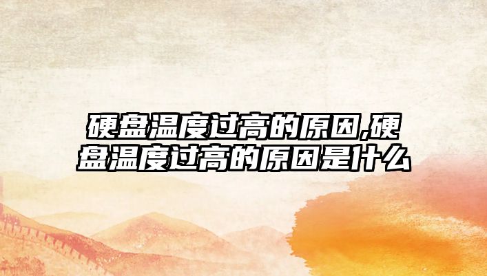 硬盤溫度過高的原因,硬盤溫度過高的原因是什么