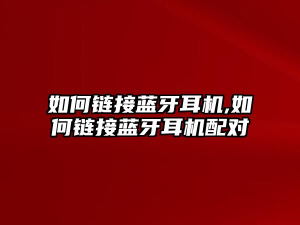 如何鏈接藍牙耳機,如何鏈接藍牙耳機配對