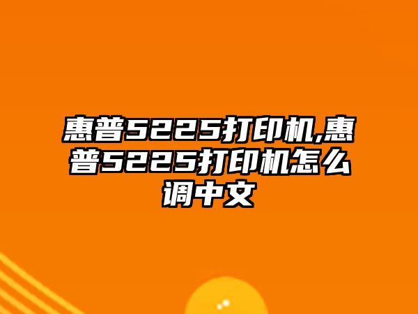 惠普5225打印機,惠普5225打印機怎么調中文