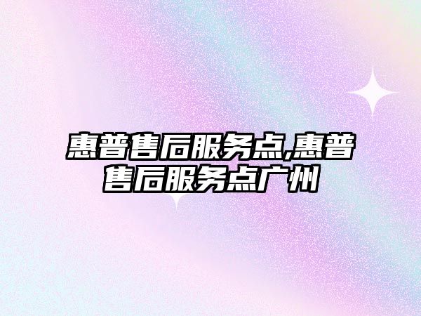 惠普售后服務點,惠普售后服務點廣州