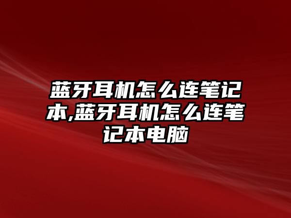 藍牙耳機怎么連筆記本,藍牙耳機怎么連筆記本電腦