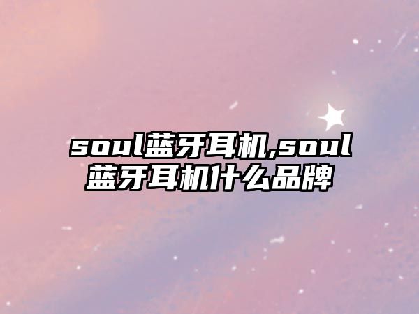 soul藍牙耳機,soul藍牙耳機什么品牌