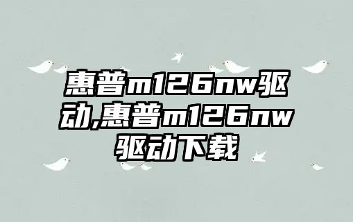 惠普m126nw驅動,惠普m126nw驅動下載