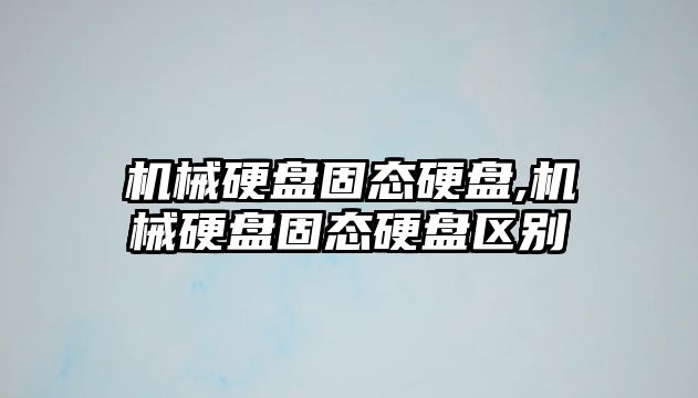 機械硬盤固態硬盤,機械硬盤固態硬盤區別