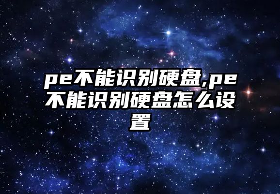 pe不能識別硬盤,pe不能識別硬盤怎么設置