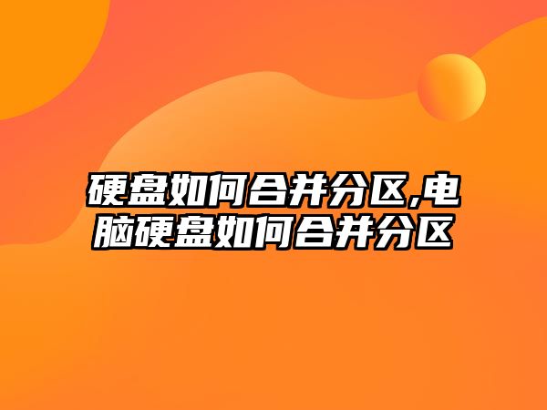 硬盤如何合并分區,電腦硬盤如何合并分區