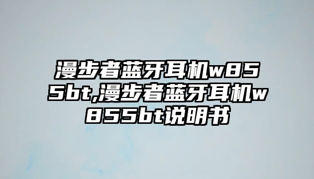 漫步者藍(lán)牙耳機(jī)w855bt,漫步者藍(lán)牙耳機(jī)w855bt說(shuō)明書(shū)