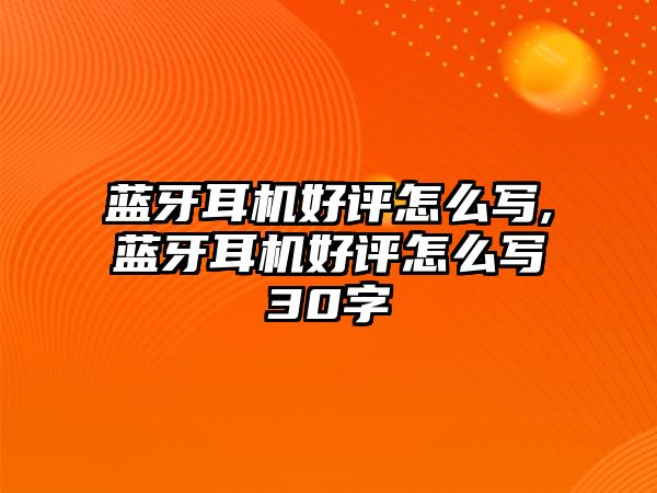 藍牙耳機好評怎么寫,藍牙耳機好評怎么寫30字