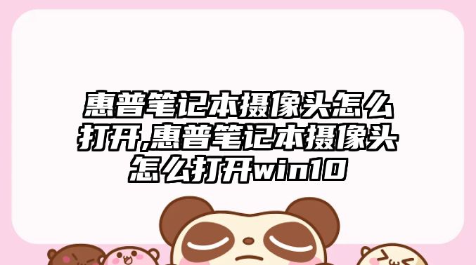 惠普筆記本攝像頭怎么打開,惠普筆記本攝像頭怎么打開win10