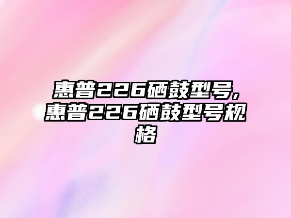 惠普226硒鼓型號,惠普226硒鼓型號規格