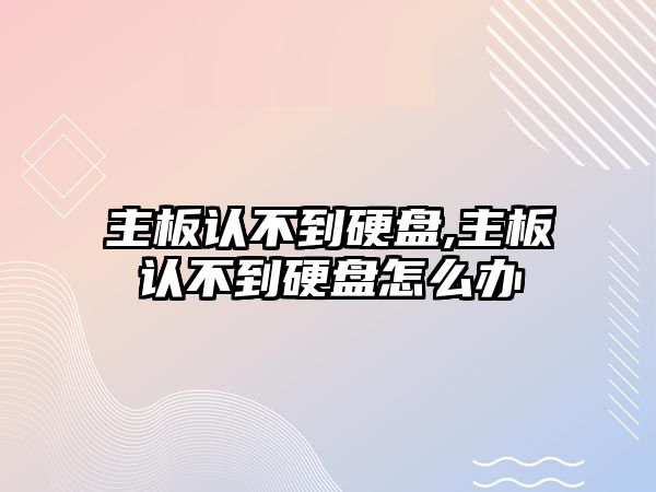 主板認不到硬盤,主板認不到硬盤怎么辦