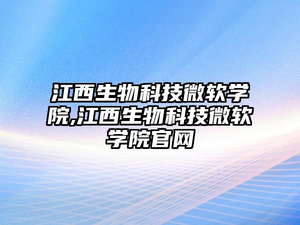 江西生物科技微軟學院,江西生物科技微軟學院官網