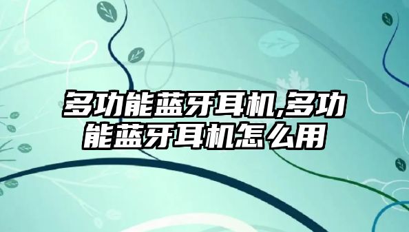 多功能藍牙耳機,多功能藍牙耳機怎么用