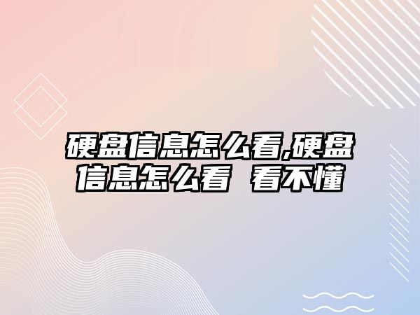 硬盤信息怎么看,硬盤信息怎么看 看不懂